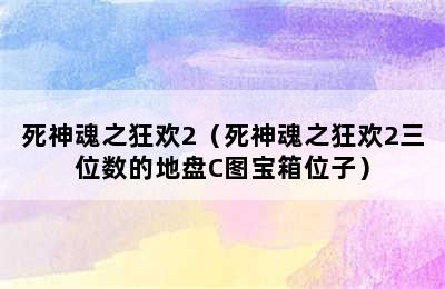 死神魂之狂欢2（死神魂之狂欢2三位数的地盘C图宝箱位子）