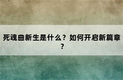 死魂曲新生是什么？如何开启新篇章？