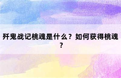 歼鬼战记桃魂是什么？如何获得桃魂？