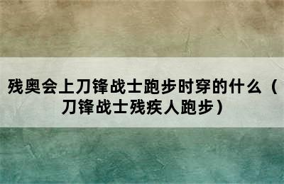 残奥会上刀锋战士跑步时穿的什么（刀锋战士残疾人跑步）