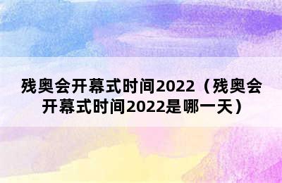 残奥会开幕式时间2022（残奥会开幕式时间2022是哪一天）