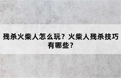 残杀火柴人怎么玩？火柴人残杀技巧有哪些？