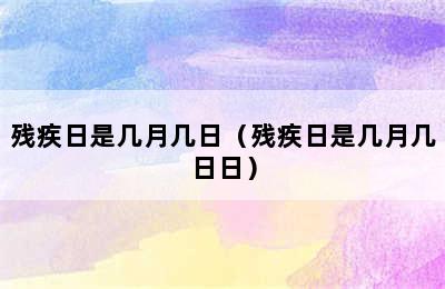 残疾日是几月几日（残疾日是几月几日日）