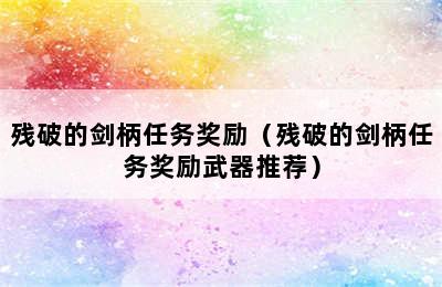 残破的剑柄任务奖励（残破的剑柄任务奖励武器推荐）