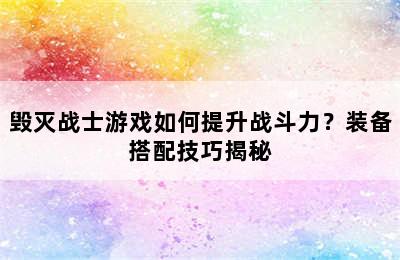 毁灭战士游戏如何提升战斗力？装备搭配技巧揭秘