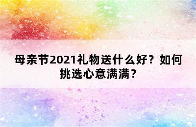 母亲节2021礼物送什么好？如何挑选心意满满？