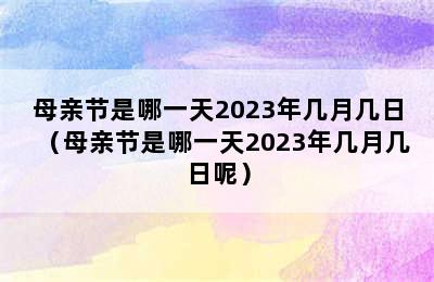 母亲节是哪一天2023年几月几日（母亲节是哪一天2023年几月几日呢）