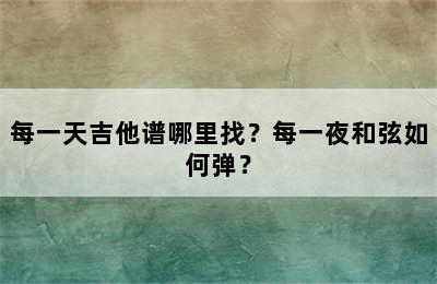 每一天吉他谱哪里找？每一夜和弦如何弹？
