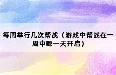 每周举行几次帮战（游戏中帮战在一周中哪一天开启）