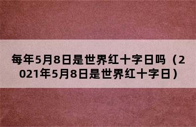 每年5月8日是世界红十字日吗（2021年5月8日是世界红十字日）