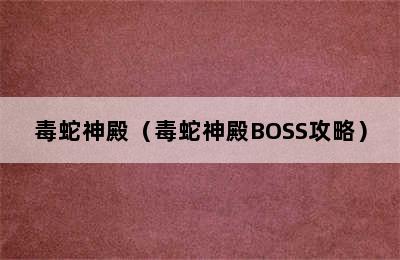 毒蛇神殿（毒蛇神殿BOSS攻略）