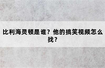 比利海灵顿是谁？他的搞笑视频怎么找？