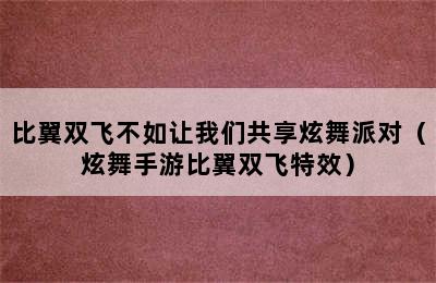 比翼双飞不如让我们共享炫舞派对（炫舞手游比翼双飞特效）