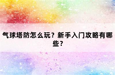 气球塔防怎么玩？新手入门攻略有哪些？