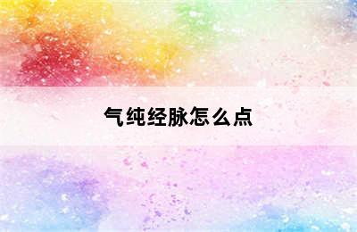 气纯经脉怎么点