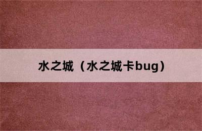 水之城（水之城卡bug）