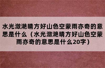 水光潋滟晴方好山色空蒙雨亦奇的意思是什么（水光潋滟晴方好山色空蒙雨亦奇的意思是什么20字）