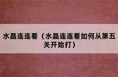 水晶连连看（水晶连连看如何从第五关开始打）