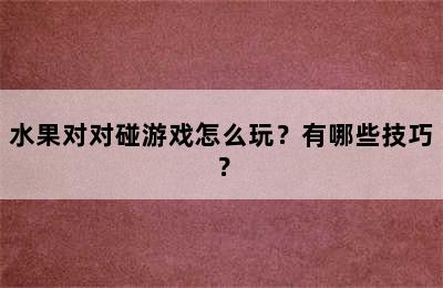 水果对对碰游戏怎么玩？有哪些技巧？