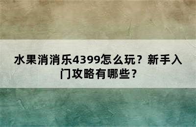 水果消消乐4399怎么玩？新手入门攻略有哪些？