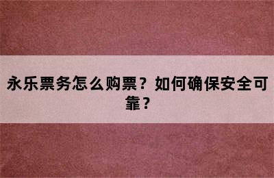 永乐票务怎么购票？如何确保安全可靠？