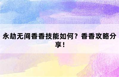 永劫无间香香技能如何？香香攻略分享！