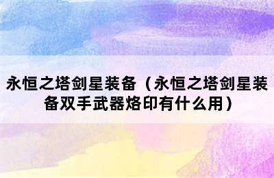 永恒之塔剑星装备（永恒之塔剑星装备双手武器烙印有什么用）