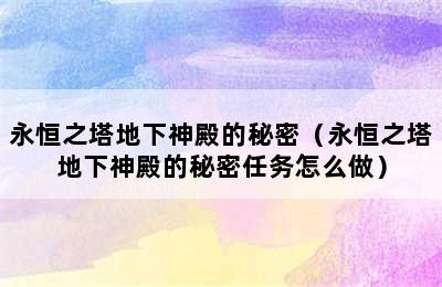 永恒之塔地下神殿的秘密（永恒之塔地下神殿的秘密任务怎么做）