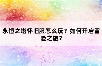 永恒之塔怀旧服怎么玩？如何开启冒险之旅？