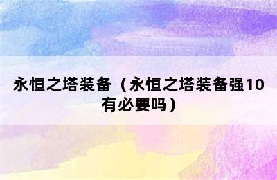 永恒之塔装备（永恒之塔装备强10有必要吗）