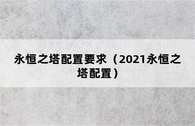 永恒之塔配置要求（2021永恒之塔配置）