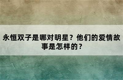 永恒双子是哪对明星？他们的爱情故事是怎样的？