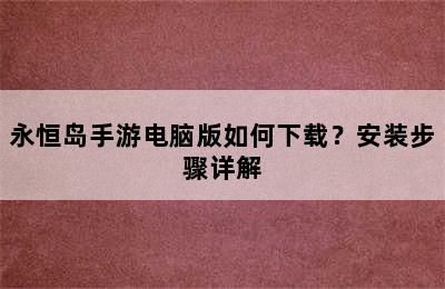 永恒岛手游电脑版如何下载？安装步骤详解