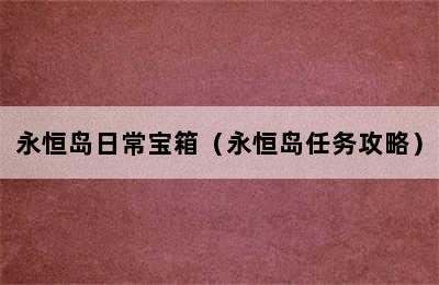 永恒岛日常宝箱（永恒岛任务攻略）