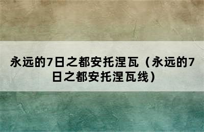 永远的7日之都安托涅瓦（永远的7日之都安托涅瓦线）