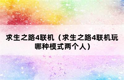 求生之路4联机（求生之路4联机玩哪种模式两个人）