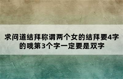 求问道结拜称谓两个女的结拜要4字的哦第3个字一定要是双字