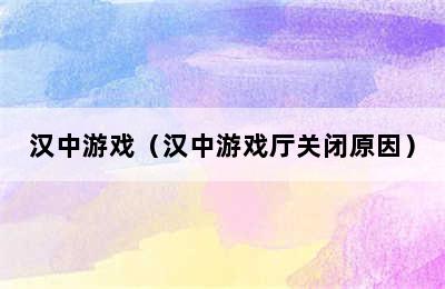 汉中游戏（汉中游戏厅关闭原因）