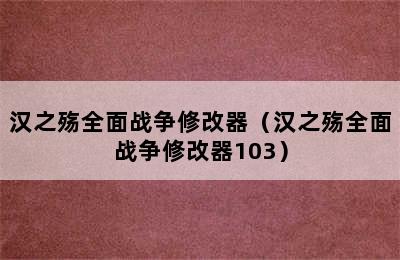 汉之殇全面战争修改器（汉之殇全面战争修改器103）