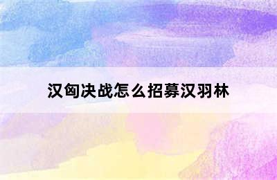 汉匈决战怎么招募汉羽林