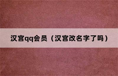 汉宫qq会员（汉宫改名字了吗）