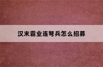 汉末霸业连弩兵怎么招募