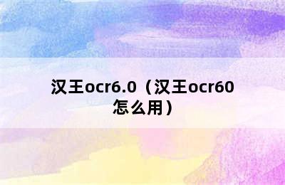 汉王ocr6.0（汉王ocr60怎么用）