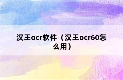 汉王ocr软件（汉王ocr60怎么用）