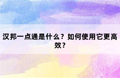 汉邦一点通是什么？如何使用它更高效？