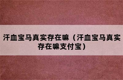 汗血宝马真实存在嘛（汗血宝马真实存在嘛支付宝）