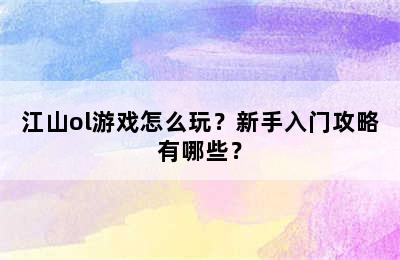 江山ol游戏怎么玩？新手入门攻略有哪些？