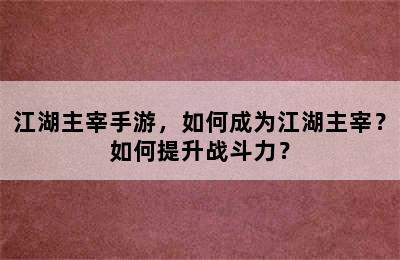 江湖主宰手游，如何成为江湖主宰？如何提升战斗力？