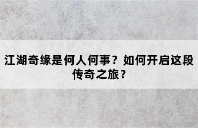 江湖奇缘是何人何事？如何开启这段传奇之旅？