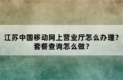 江苏中国移动网上营业厅怎么办理？套餐查询怎么做？